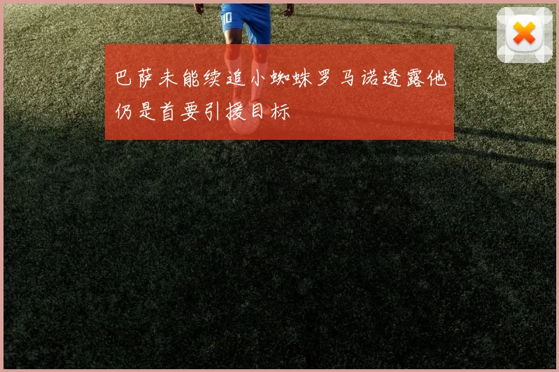 巴萨未能续追小蜘蛛罗马诺透露他仍是首要引援目标