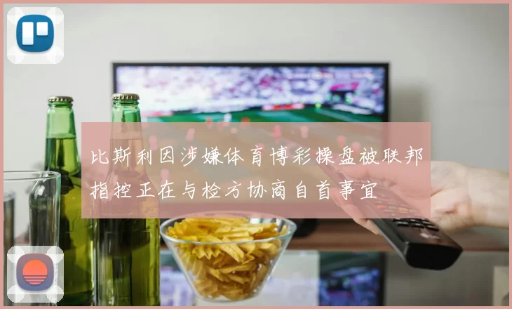比斯利因涉嫌体育博彩操盘被联邦指控正在与检方协商自首事宜