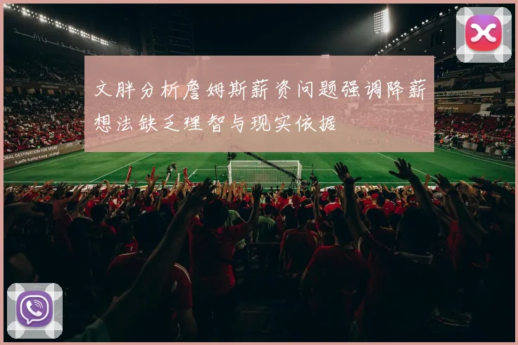 文胖分析詹姆斯薪资问题强调降薪想法缺乏理智与现实依据