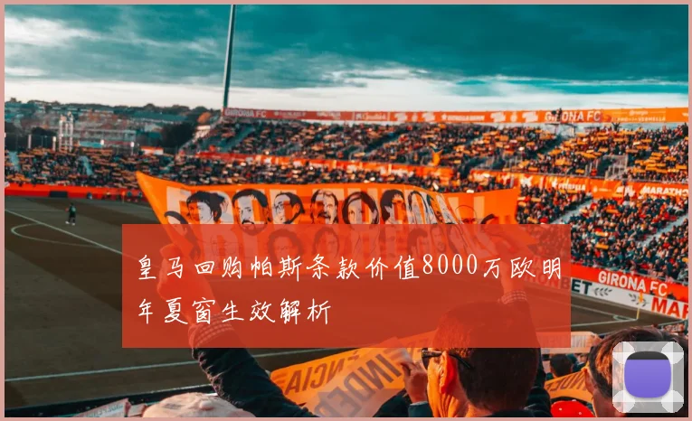 皇马回购帕斯条款价值8000万欧明年夏窗生效解析
