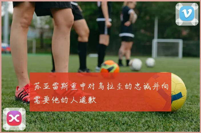 苏亚雷斯重申对乌拉圭的忠诚并向需要他的人道歉